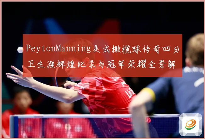 PeytonManning美式橄榄球传奇四分卫生涯辉煌纪录与冠军荣耀全景解析