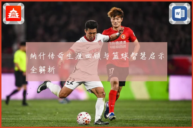 纳什传奇生涯回顾与篮球智慧启示全解析