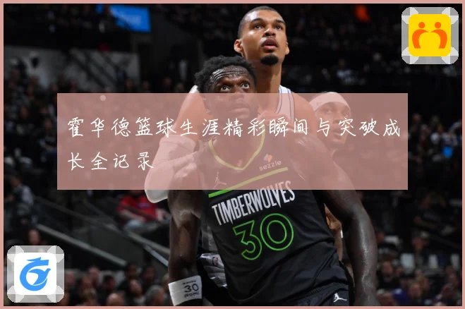 霍华德篮球生涯精彩瞬间与突破成长全记录