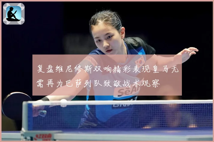 复盘维尼修斯双响精彩表现皇马无需再为巴萨列队致敬战术观察