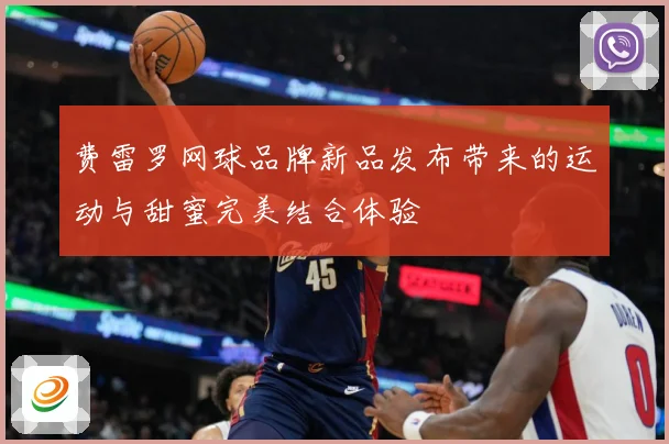 费雷罗网球品牌新品发布带来的运动与甜蜜完美结合体验