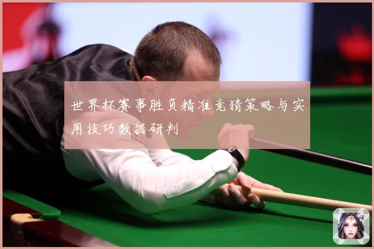 世界杯赛事胜负精准竞猜策略与实用技巧数据研判