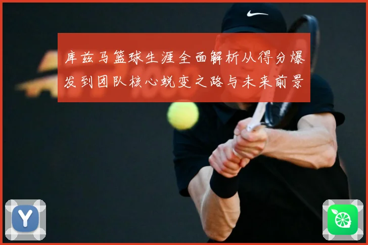 库兹马篮球生涯全面解析从得分爆发到团队核心蜕变之路与未来前景展望