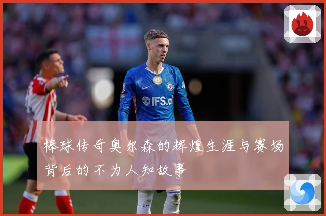 棒球传奇奥尔森的辉煌生涯与赛场背后的不为人知故事