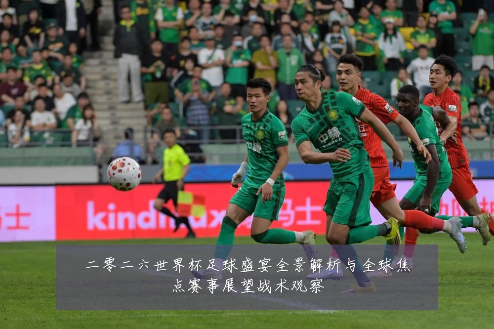 二零二六世界杯足球盛宴全景解析与全球焦点赛事展望战术观察