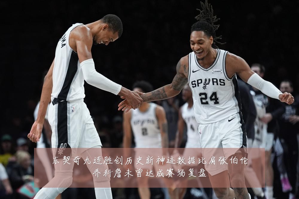 东契奇九连胜创历史新神迹数据比肩张伯伦乔科詹未曾达成赛场复盘