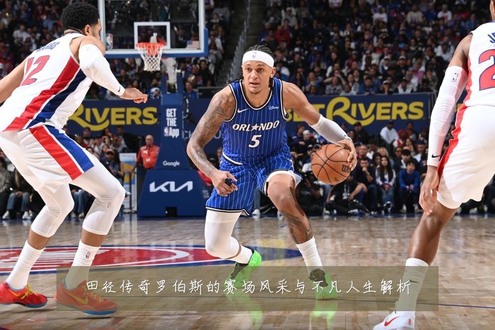 田径传奇罗伯斯的赛场风采与不凡人生解析