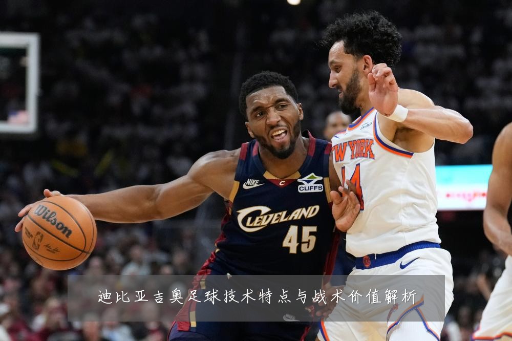 迪比亚吉奥足球技术特点与战术价值解析