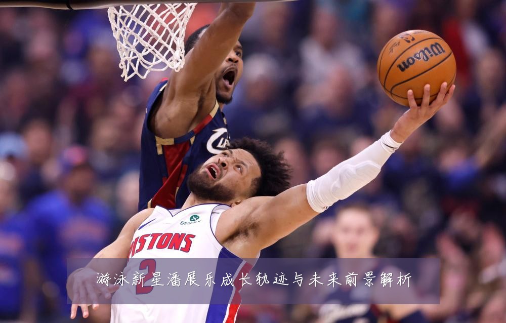 游泳新星潘展乐成长轨迹与未来前景解析